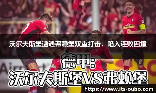 沃尔夫斯堡遭遇弗赖堡双重打击，陷入连败困境
