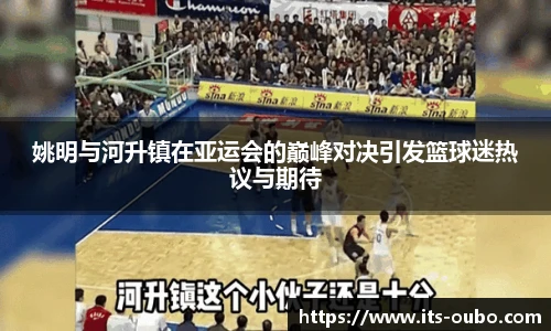 姚明与河升镇在亚运会的巅峰对决引发篮球迷热议与期待