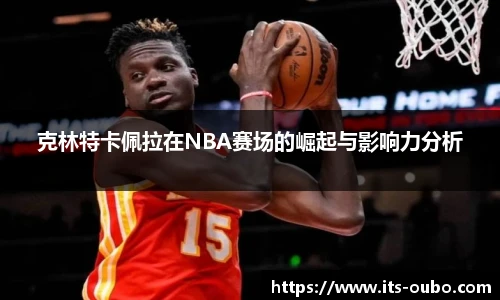 克林特卡佩拉在NBA赛场的崛起与影响力分析