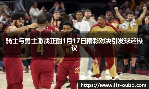 骑士与勇士激战正酣1月17日精彩对决引发球迷热议