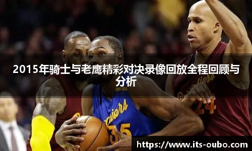 2015年骑士与老鹰精彩对决录像回放全程回顾与分析