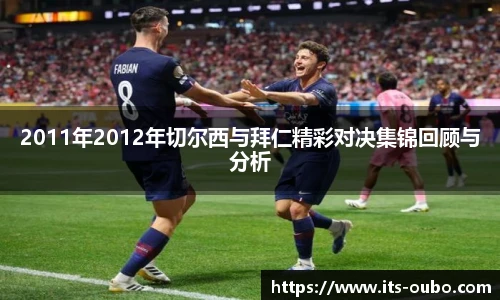 2011年2012年切尔西与拜仁精彩对决集锦回顾与分析