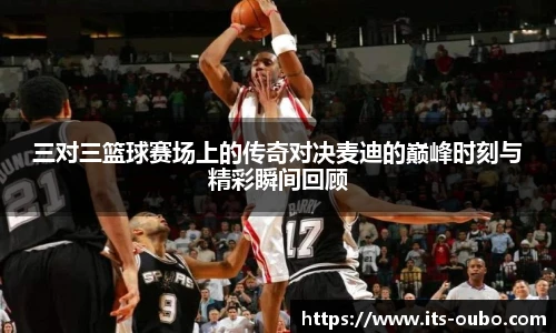 三对三篮球赛场上的传奇对决麦迪的巅峰时刻与精彩瞬间回顾