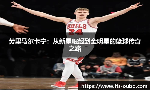 劳里马尔卡宁：从新星崛起到全明星的篮球传奇之路