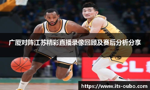 广厦对阵江苏精彩直播录像回顾及赛后分析分享