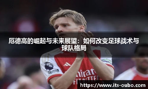 厄德高的崛起与未来展望：如何改变足球战术与球队格局