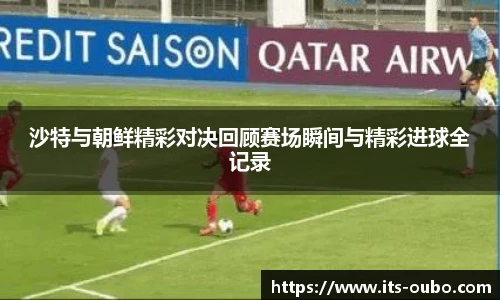 沙特与朝鲜精彩对决回顾赛场瞬间与精彩进球全记录