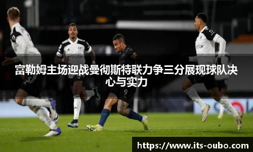 富勒姆主场迎战曼彻斯特联力争三分展现球队决心与实力