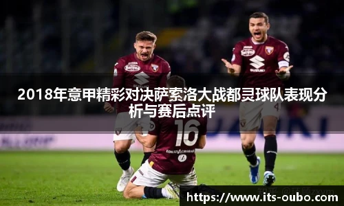 2018年意甲精彩对决萨索洛大战都灵球队表现分析与赛后点评