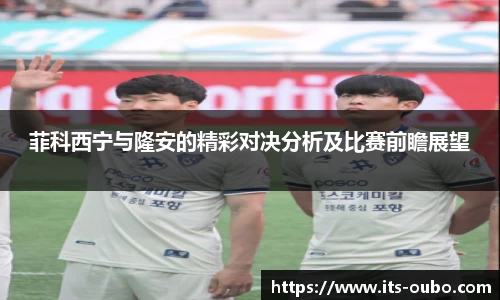 菲科西宁与隆安的精彩对决分析及比赛前瞻展望