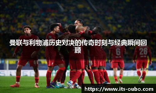 曼联与利物浦历史对决的传奇时刻与经典瞬间回顾